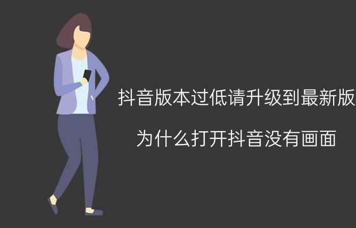 抖音版本过低请升级到最新版 为什么打开抖音没有画面？